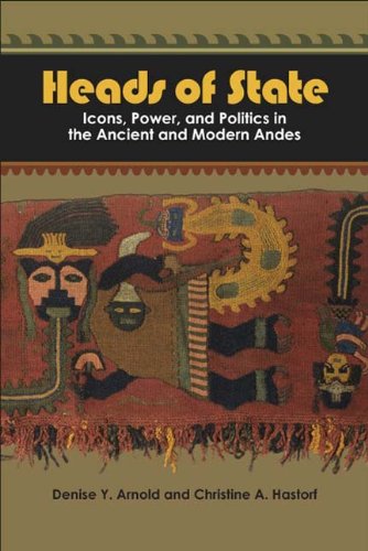Heads Of State Icons Power And Politics In The Ancient And Modern Andes Denise Y Arnold