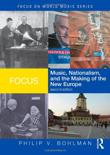Focus Music Nationalism And The Making Of The New Europe Focus On World Music Series 2nd Edition Philip V Bohlman