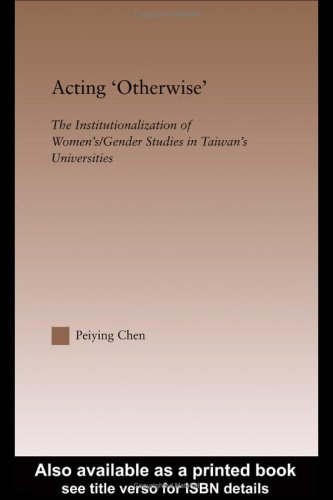 Acting Otherwise The Institutionalization Of Womens Gender Studies In Taiwans Universities Routledgefalmer Studies In Higher Education 1st Edition Chen