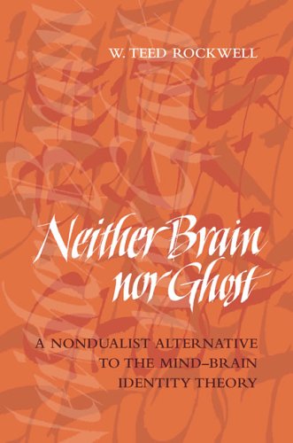 Neither Brain Nor Ghost A Nondualist Alternative To The Mindbrain Identity Theory 1st Edition W Teed Rockwell