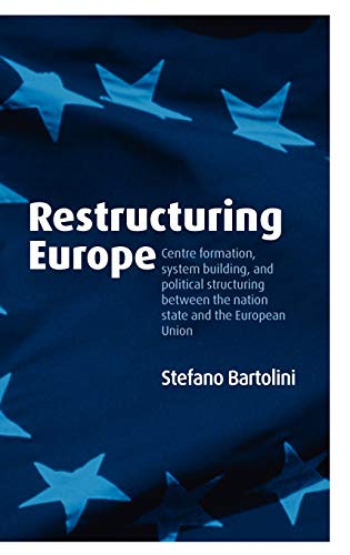 Restructuring Europe Centre Formation System Building And Political Structuring Between The Nation State And The European Union Illustrated Stefano Bartolini