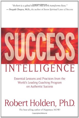 Success Intelligence Essential Lessons And Practices From The Worlds Leading Coaching Program On Authentic Success Robert Holden
