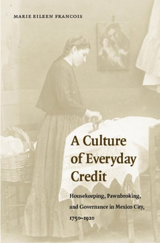 A Culture Of Everyday Credit Housekeeping Pawnbroking And Governance In Mexico City 17501920 Engendering Latin America Marie Eileen Francois