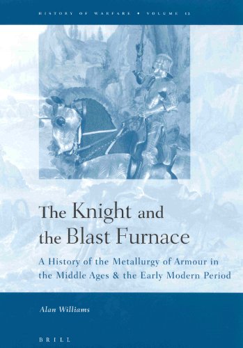 The Knight And The Blast Furnace A History Of The Metallurgy Of Armour In The Middle Ages The Early Modern Period History Of Warfare 12 Alan Williams