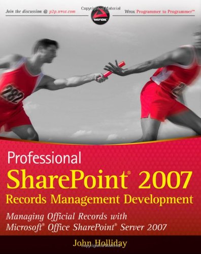 Professional Sharepoint 2007 Records Management Development Managing Official Records With Microsoft Office Sharepoint Server 2007 Wrox Programmer To Programmer 1st Edition John Holliday
