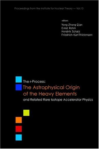 The Rprocess The Astrophysical Origin Of The Heavy Elements And Related Rare Isotope Accelerator Physics Proceedings From The Institute For Nuclear Theory 13 Yongzhong Qian