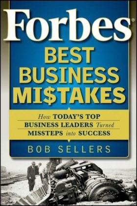 Forbes Best Business Mistakes How Todays Top Business Leaders Turned Missteps Into Success 1st Edition Bob Sellers