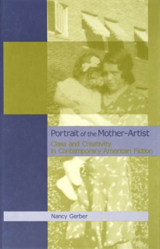 Portrait Of The Motherartist Class And Creativity In Contemporary American Fiction Nancy Gerber