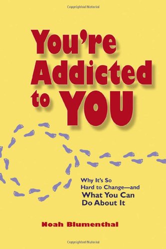Youre Addicted To You Why Its So Hard To Change And What You Can Do About It Noah Blumenthal