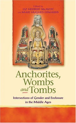 Anchorites Wombs And Tombs Intersections Of Gender And Enclosure In The Middle Ages University Of Wales Religion And Culture In The Middle Ages Liz Herbert Mcavoy