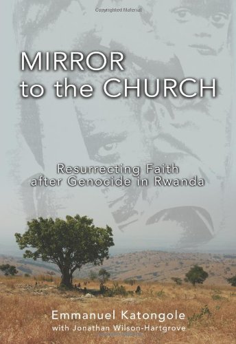 Mirror To The Church Resurrecting Faith After Genocide In Rwanda Emmanuel M Katongole