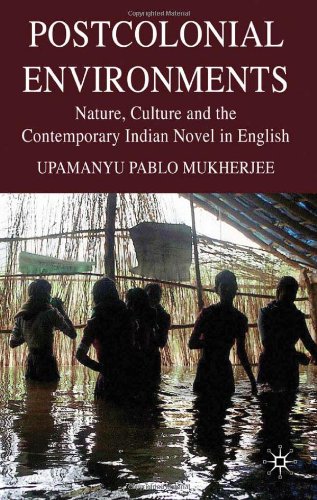 Postcolonial Environments Nature Culture And The Contemporary Indian Novel In English Upamanyu Pablo Mukherjee