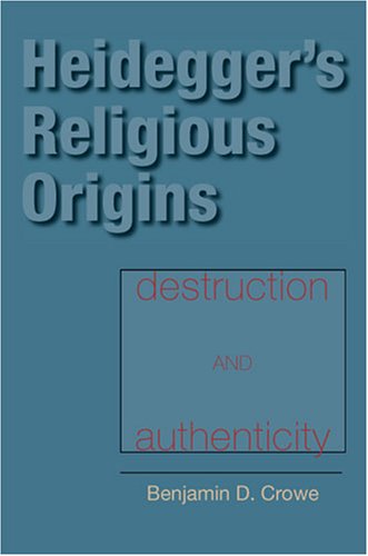 Heideggers Religious Origins Destruction And Authenticity Benjamin D Crowe