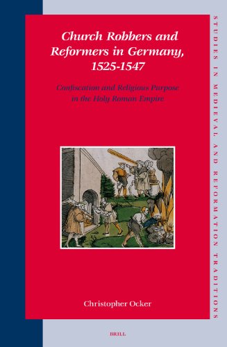 Church Robbers And Reformers In Germany 15251547 Confiscation And Religious Purpose In The Holy Roman Empire Studies In Medieval And Reformation Traditions Christopher Ocker