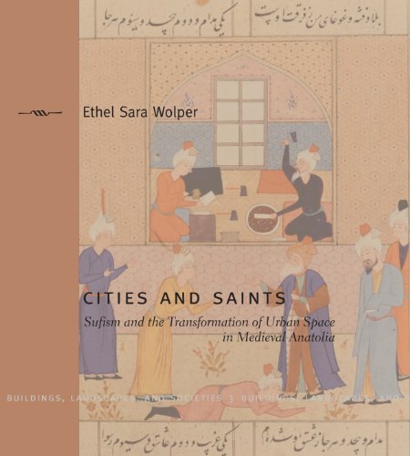 Cities And Saints Sufism And The Transformation Of Urban Space In Medieval Anatolia Ethel Sara Wolper