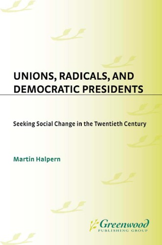 Unions Radicals And Democratic Presidents Seeking Social Change In The Twentieth Century Contributions In American History 1st Edition Martin Halpern