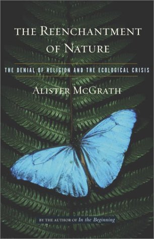The Reenchantment Of Nature The Denial Of Religion And The Ecological Crisis Alister E Mcgrath