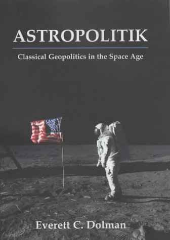 Astropolitik Classical Geopolitics In The Space Age Annotated Edition Everett C Dolman