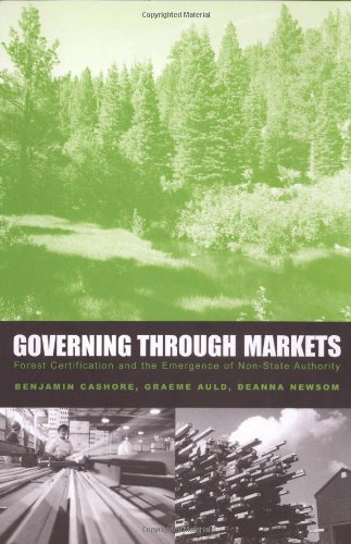 Governing Through Markets Forest Certification And The Emergence Of Nonstate Authority Professor Benjamin Cashore