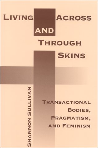 Living Across And Through Skins Transactional Bodies Pragmatism And Feminism Shannon Sullivan