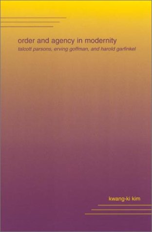 Order And Agency In Modernity Talcott Parsons Erving Goffman And Harold Garfinkel Kwangki Kim