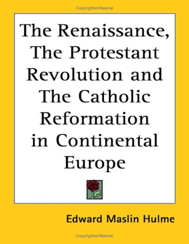 The Renaissance The Protestant Revolution And The Catholic Reformation In Continental Europe Edward Maslin Hulme
