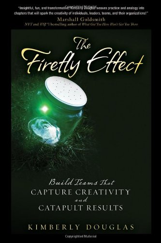 The Firefly Effect Build Teams That Capture Creativity And Catapult Results 1st Edition Kimberly Douglas