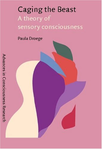 Caging The Beast A Theory Of Sensory Consciousness Paula Droege