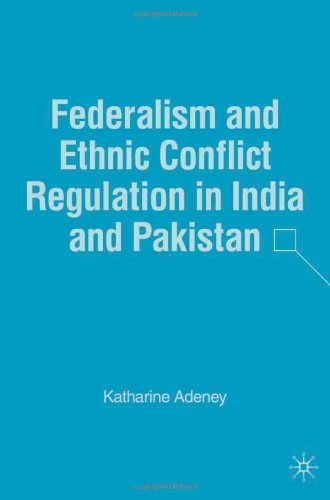 Federalism And Ethnic Conflict Regulation In India And Pakistan First Edition Katharine Adeney