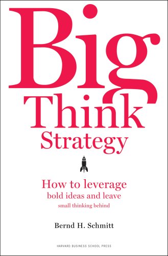 Big Think Strategy How To Leverage Bold Ideas And Leave Small Thinking Behind 1st Edition Bernd H Schmitt