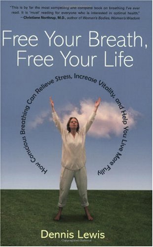Free Your Breath Free Your Life How Conscious Breathing Can Relieve Stress Increase Vitality And Help You Live More Fully Dennis Lewis