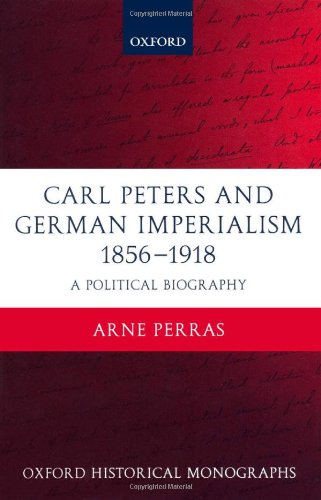 Carl Peters And German Imperialism 18561918 A Political Biography Oxford Historical Monographs Arne Perras