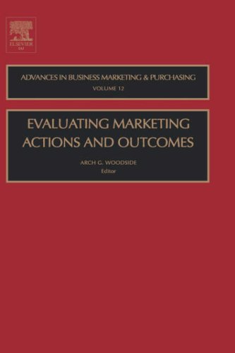 Evaluating Marketing Actions And Outcomes Volume 12 Advances In Business Marketing And Purchasing 1st Edition Arch G Woodside