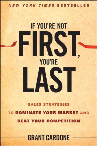 If Youre Not First Youre Last Sales Strategies To Dominate Your Market And Beat Your Competition 1st Edition Grant Cardone