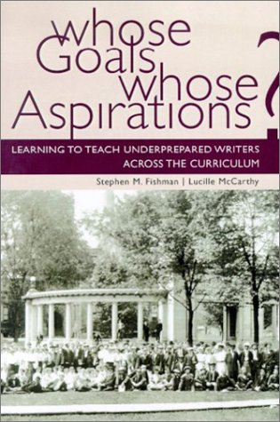 Whose Goals Whose Aspirations Learning To Teach Underprepared Writers Across The Curriculum 1st Edition Stephen M Fishman