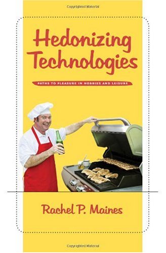 Hedonizing Technologies Paths To Pleasure In Hobbies And Leisure 1st Edition Rachel P Maines