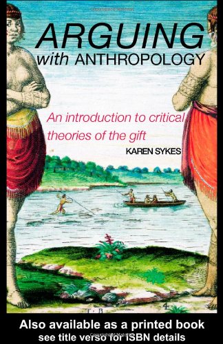 Arguing With Anthropology An Introduction To Critical Theories Of The Gift 1st Edition Karen Sykes