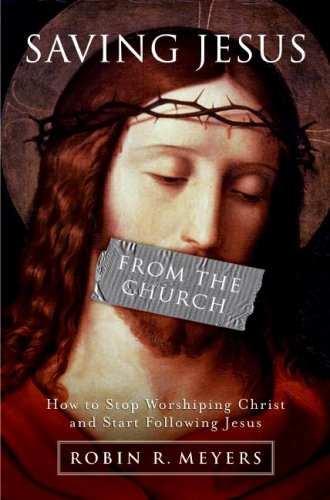 Saving Jesus From The Church How To Stop Worshiping Christ And Start Following Jesus Stated First Edition First Printing Robin R Meyers