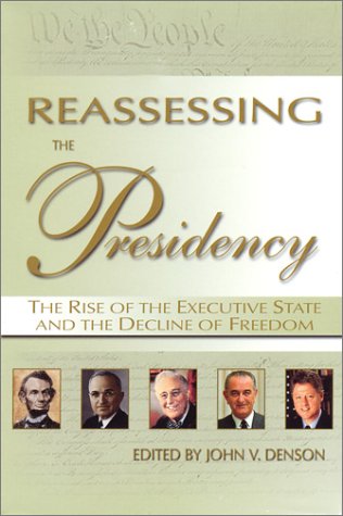 Reassessing The Presidency The Rise Of The Executive State And The Decline Of Freedom John V Denson