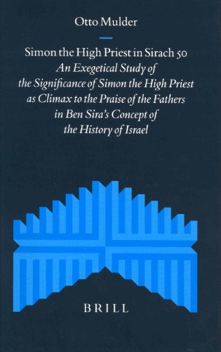 Simon The High Priest In Sirach 50 An Exegetical Study Of The Significance Of Simon The High Priest As Climax To The Praise Of The Fathers In Ben Siras Concept Of The History Of Israel Supplements To The Journal For The Study Of Judaism Otto Mulder