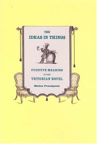 The Ideas In Things Fugitive Meaning In The Victorian Novel Elaine Freedgood