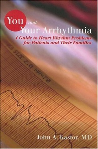 You And Your Arrhythmia A Guide To Heart Rhythm Problems For Patients Their Families 1st Edition John A Kastor