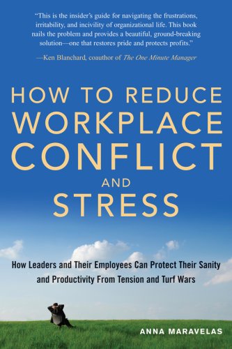 How To Reduce Workplace Conflict And Stress How Leaders And Their Employees Can Protect Their Sanity And Productivity From Tension And Turf Wars Anna Maravelas
