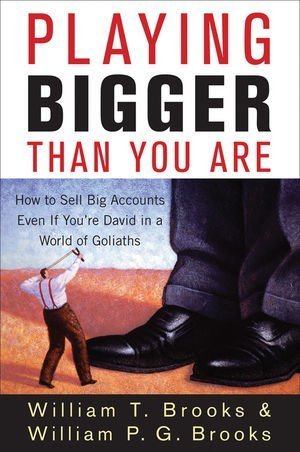 Playing Bigger Than You Are How To Sell Big Accounts Even If Youre David In A World Of Goliaths 1st Edition William T Brooks
