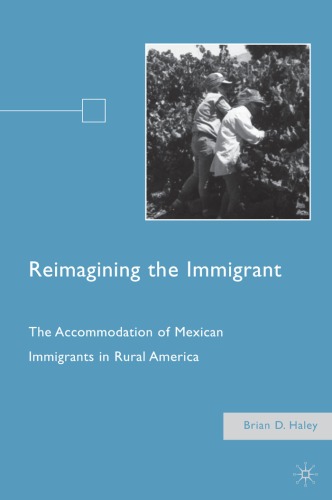 Reimagining The Immigrant The Accommodation Of Mexican Immigrants In Rural America Brian D Haley
