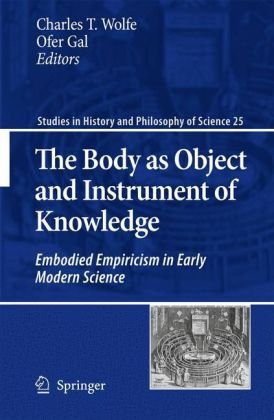 The Body As Object And Instrument Of Knowledge Embodied Empiricism In Early Modern Science 1st Edition Charles T Wolfe