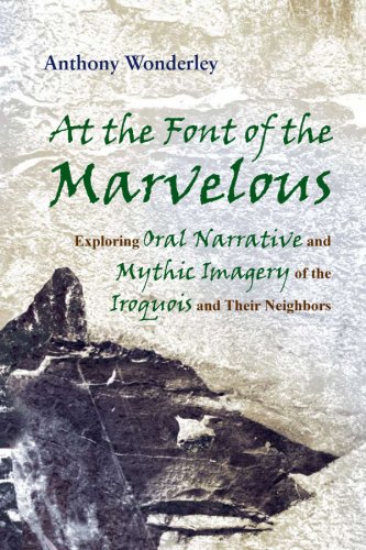 At The Font Of The Marvelous Exploring Oral Narrative And Mythic Imagery Of The Iroquois And Their Neighbors Anthony Wonderley