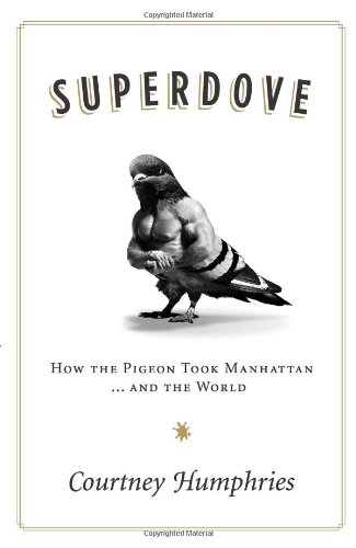 Superdove How The Pigeon Took Manhattan And The World 1st Ed Courtney Humphries