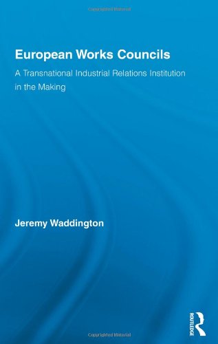 European Works Councils And Industrial Relations A Transnational Industrial Relations Institution In The Making Routledge Research In Employment Relations 1st Edition Jeremy Waddington