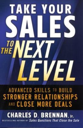 Take Your Sales To The Next Level Advanced Skills To Build Stronger Relationships And Close More Deals 1st Edition Charles D Brennan Jr